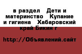  в раздел : Дети и материнство » Купание и гигиена . Хабаровский край,Бикин г.